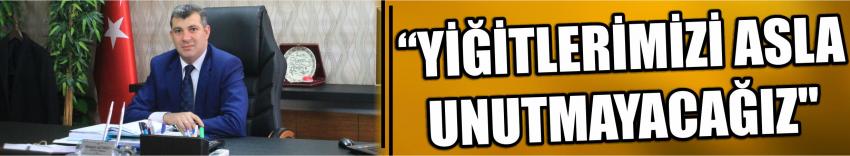 "Yiğitlerimizi Asla Unutmayacağız"